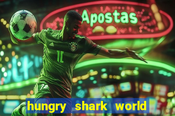 hungry shark world dinheiro infinito ios